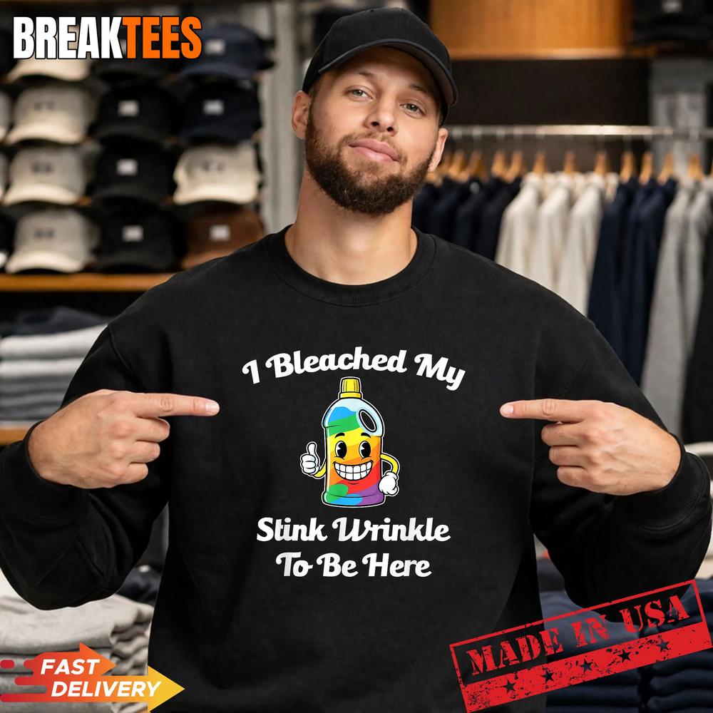 I Bleached My Stink Wrinkle to Be Here T-Shirt