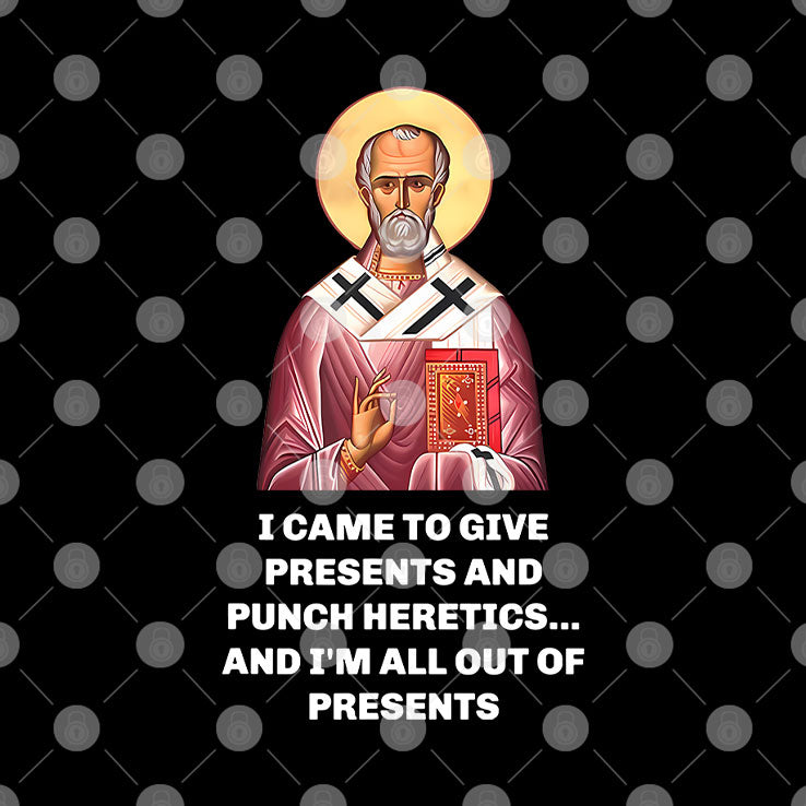 I Came To Give Presents And Punch Heretics And I’m All Out Of Presents Shirt