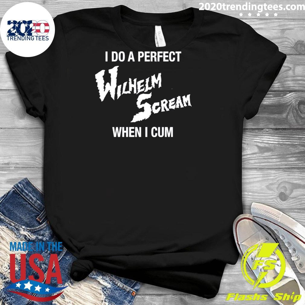 I Do A Perfect Wilhelm Scream When I Cum Shirt