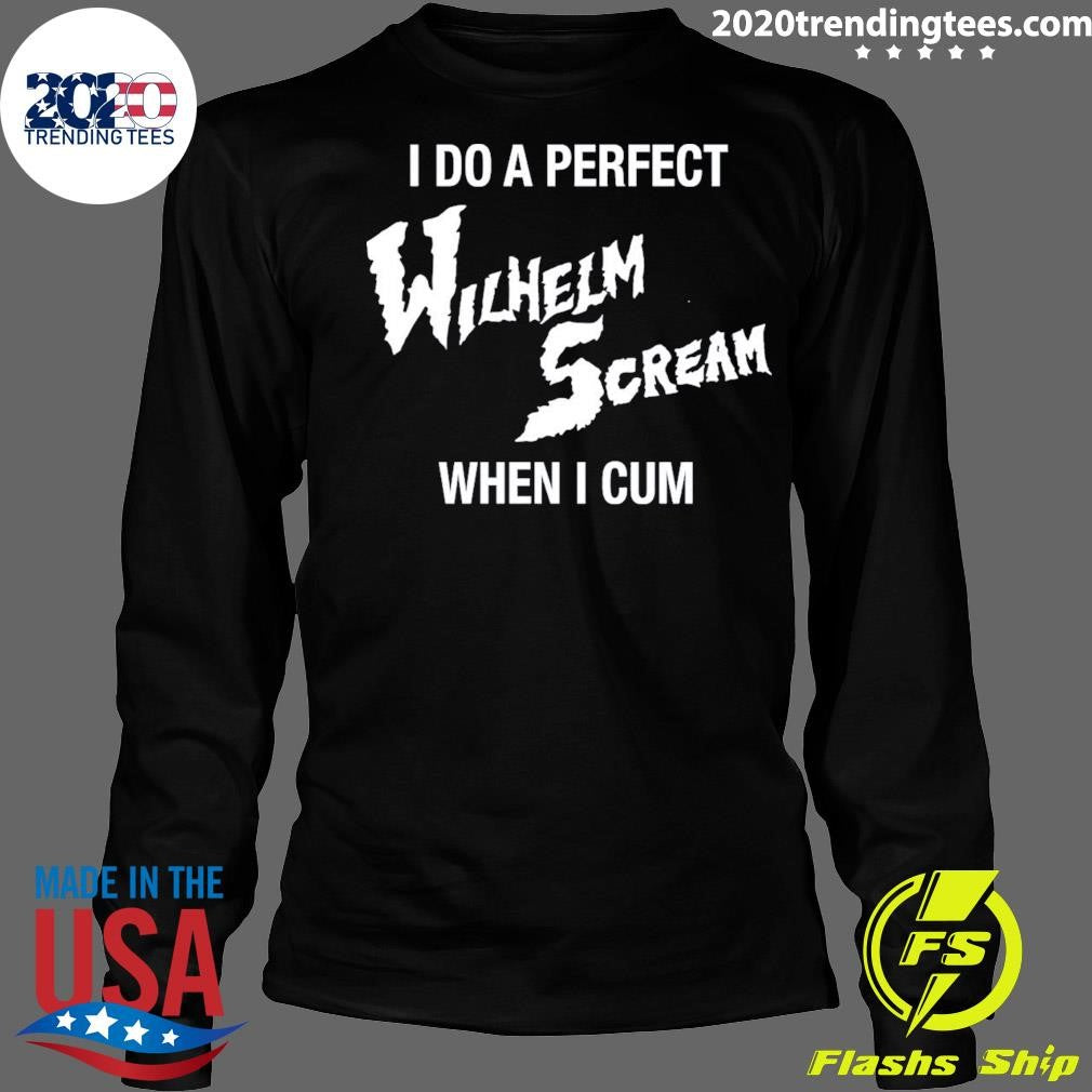 I Do A Perfect Wilhelm Scream When I Cum Shirt
