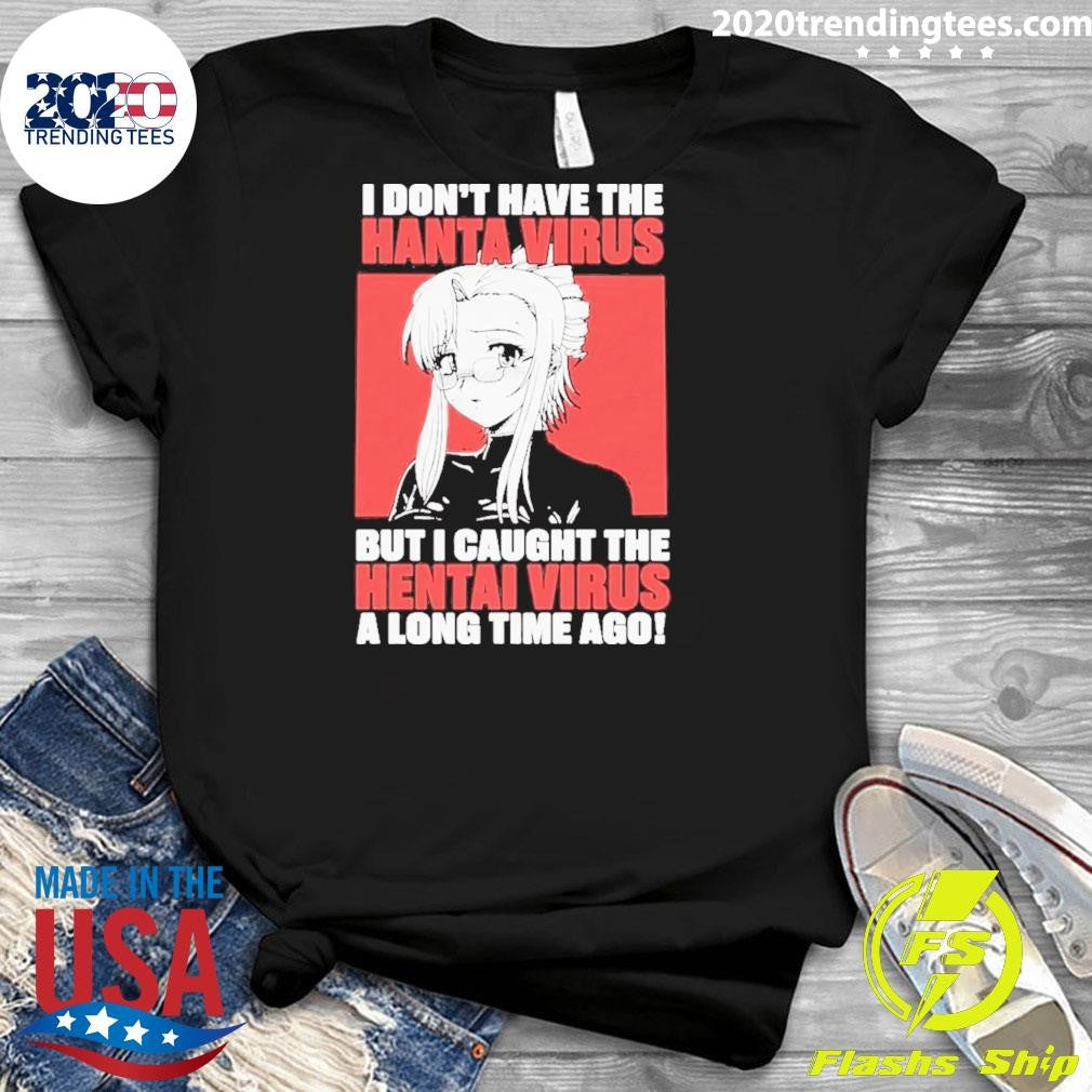 I Don’t Have The Hantavirus But I Caught The Hentai Virus A Long Time Ago Shirt
