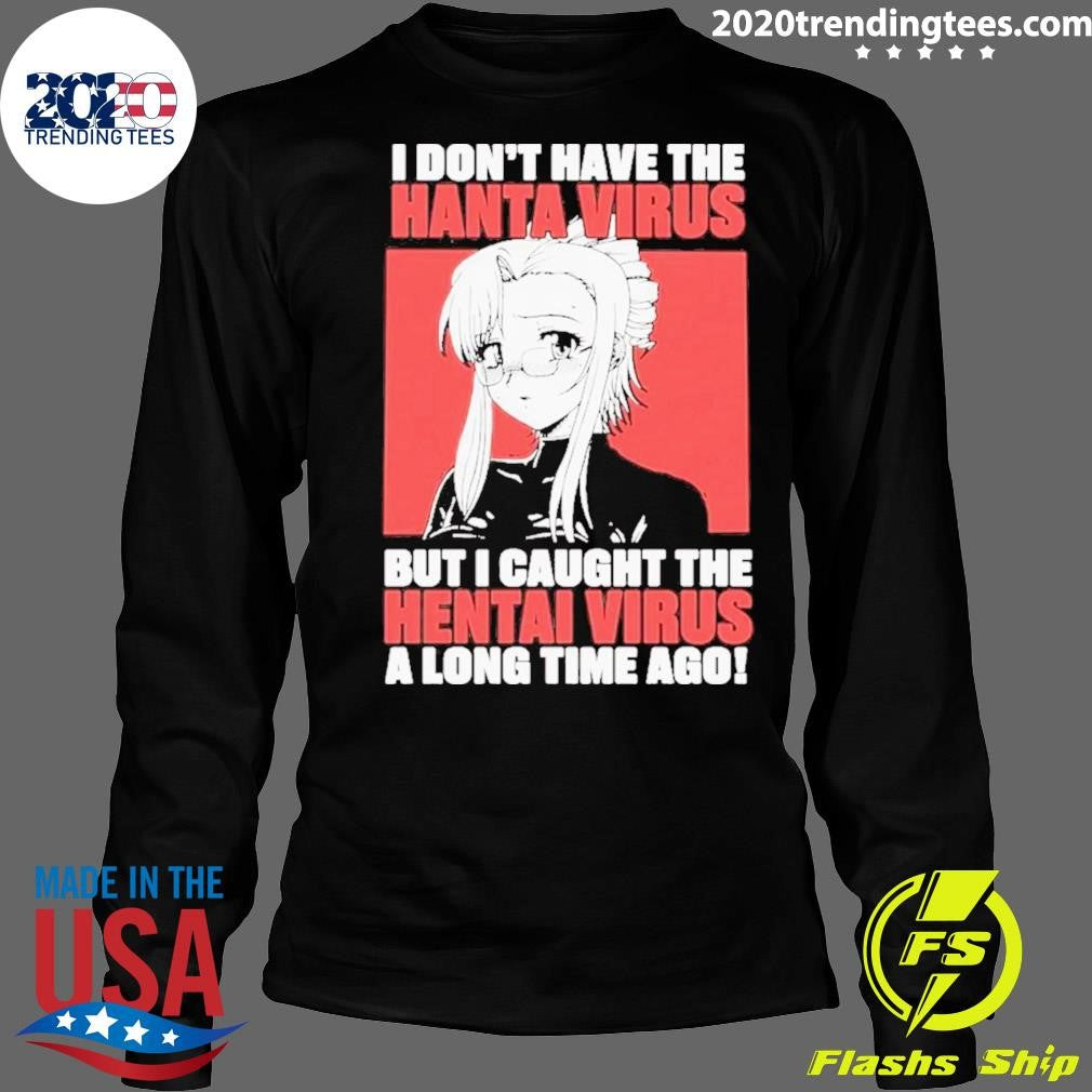 I Don’t Have The Hantavirus But I Caught The Hentai Virus A Long Time Ago Shirt