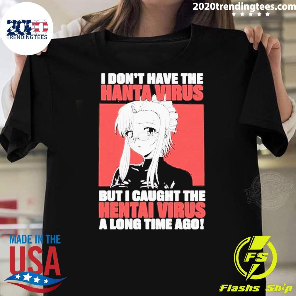 I Don’t Have The Hantavirus But I Caught The Hentai Virus A Long Time Ago Shirt