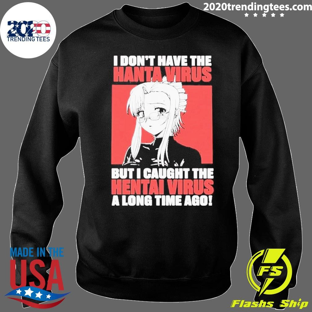 I Don’t Have The Hantavirus But I Caught The Hentai Virus A Long Time Ago Shirt