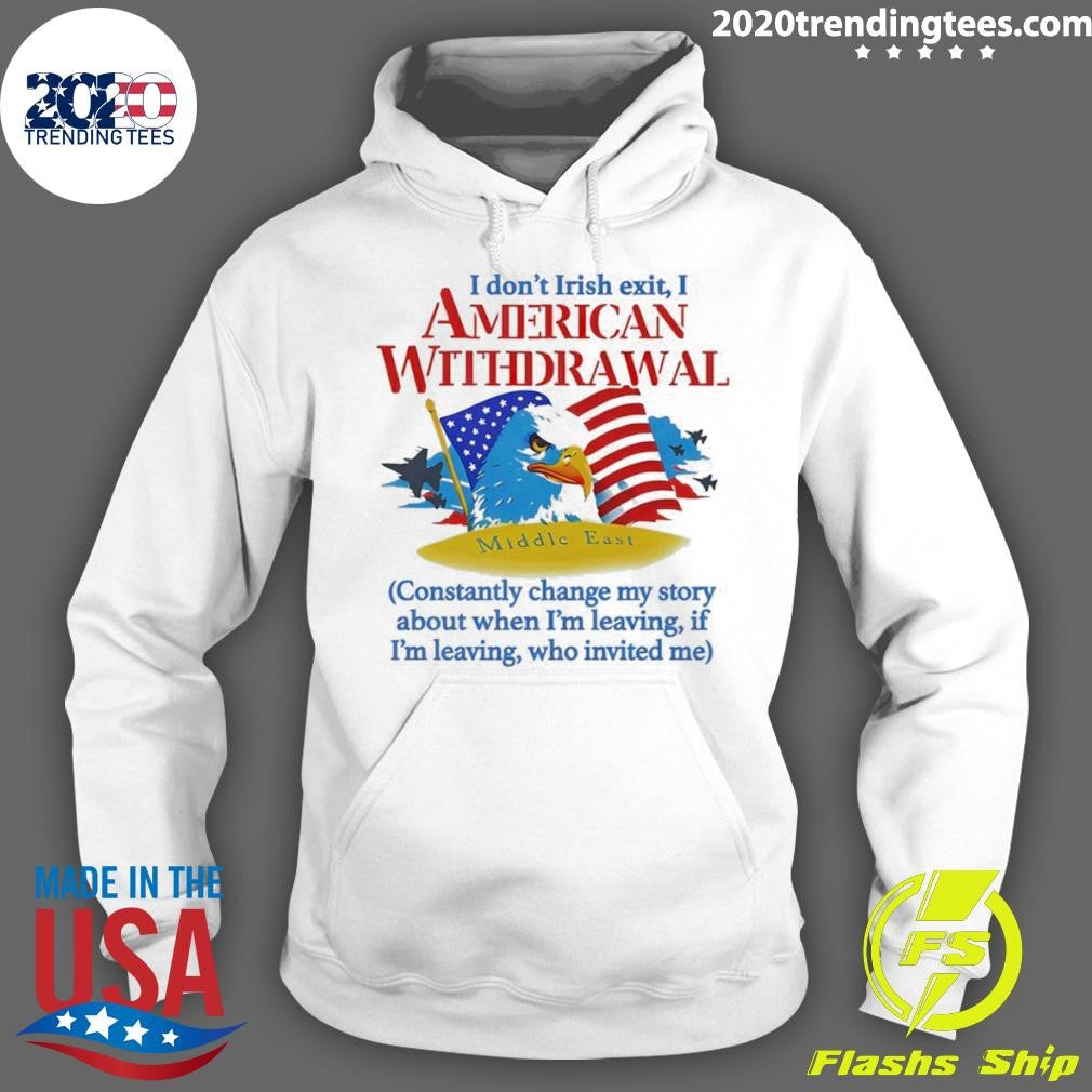 I Don’t Irish Exit I American Withdrawal Constantly Change My Story About When I’m Leaving Shirt