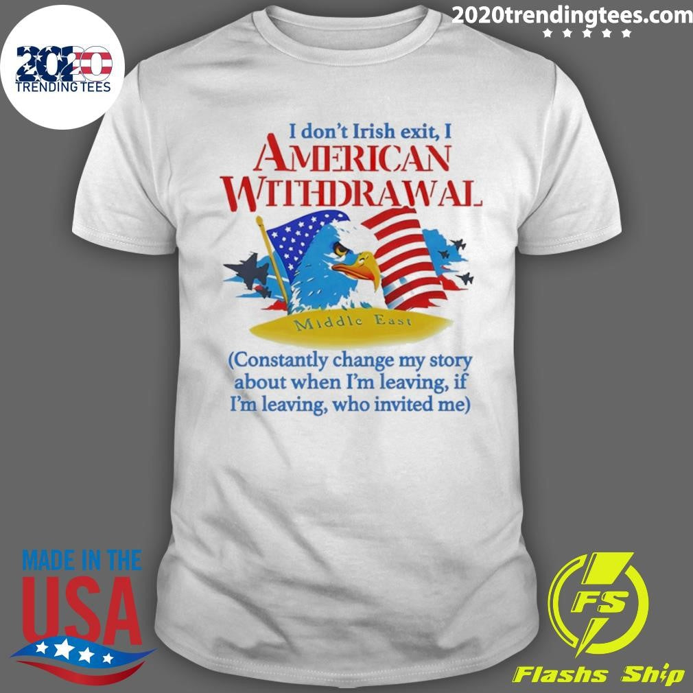 I Don’t Irish Exit I American Withdrawal Constantly Change My Story About When I’m Leaving Shirt