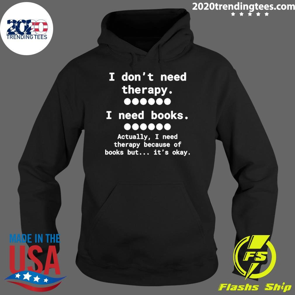 I Don’t Need Therapy I Need Books Actually I Need Therapy Because Of Books But It’s Okay Shirt