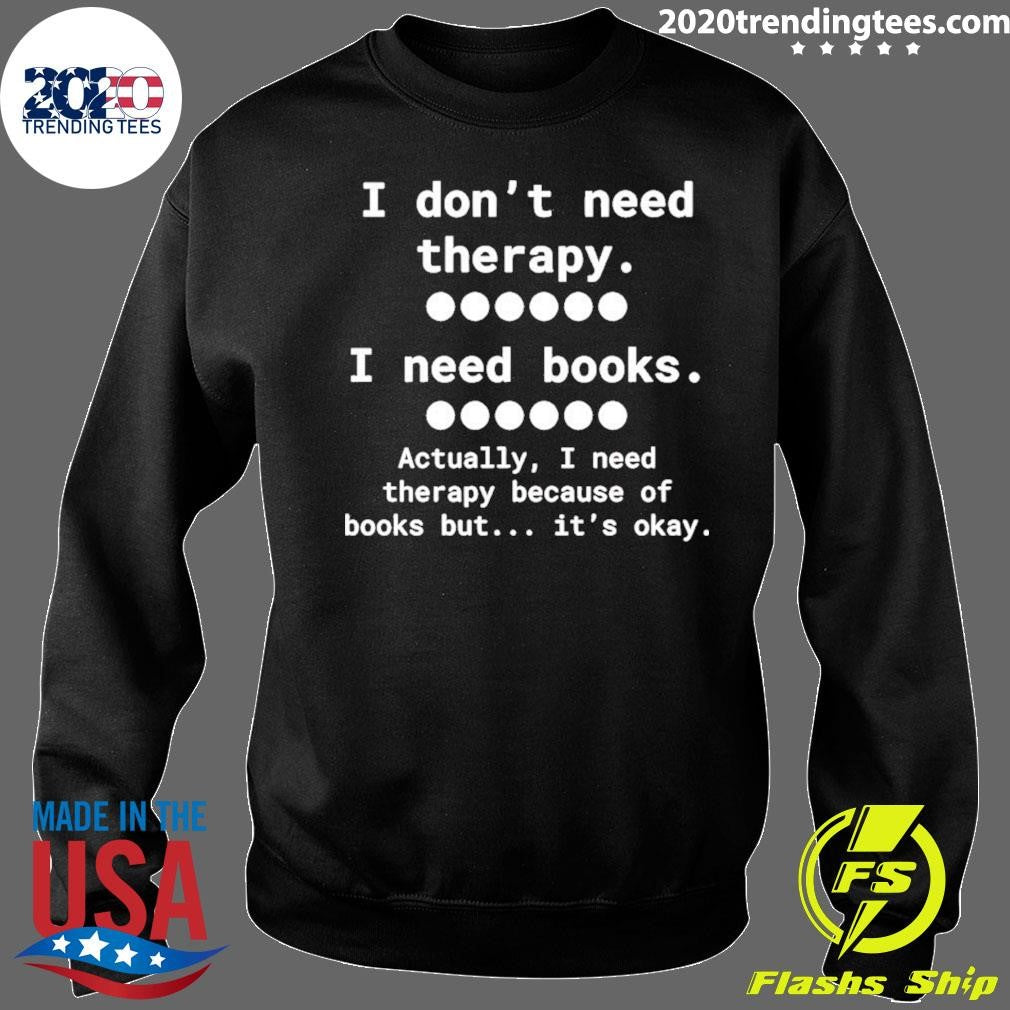 I Don’t Need Therapy I Need Books Actually I Need Therapy Because Of Books But It’s Okay Shirt