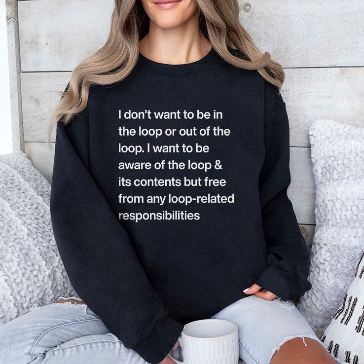 I Don’t Want To Be In The Loop Or Out Of The Loop T Shirt