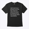 I Don’t Want To Be In The Loop Or Out Of The Loop T Shirt