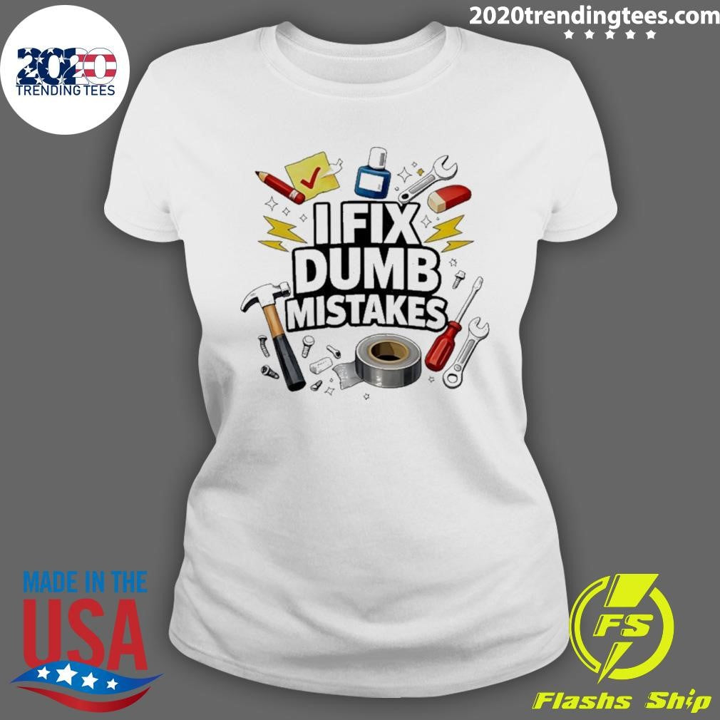 I Fix Dumb Mistakes Shirt Shirt