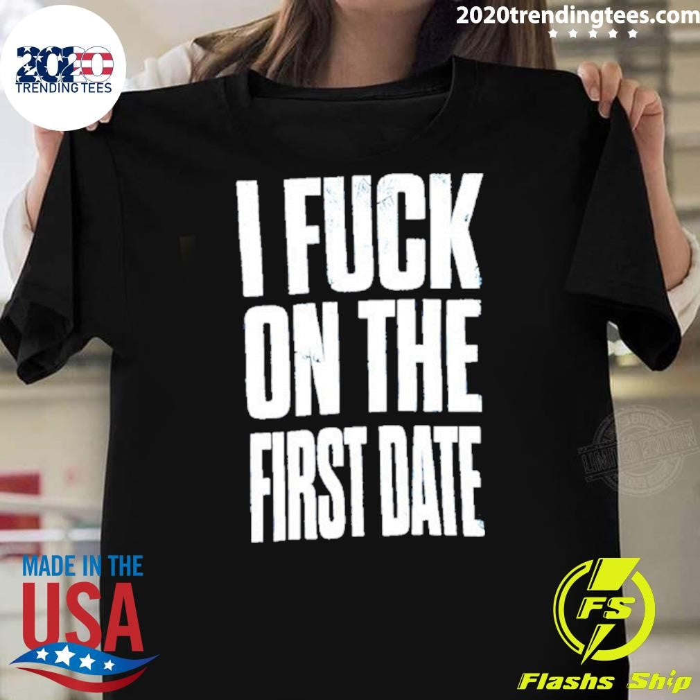 I Fuck On The First Date Slogan Shirt
