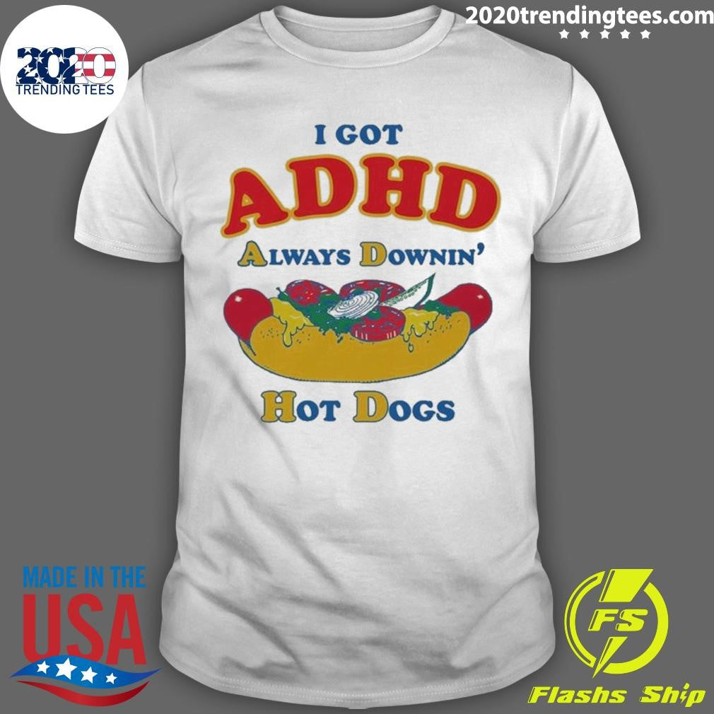 I Got ADHD, Always Downin’ Hot Dogs Tee Shirt