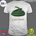 I Got Hose Meme Shirt