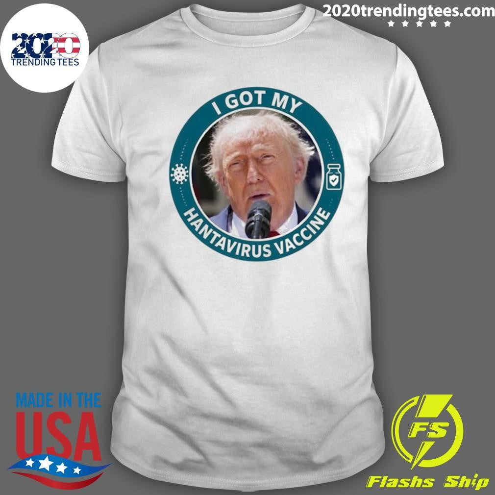I Got My Hantavirus Vaccine Donald Trump Funny Shirt