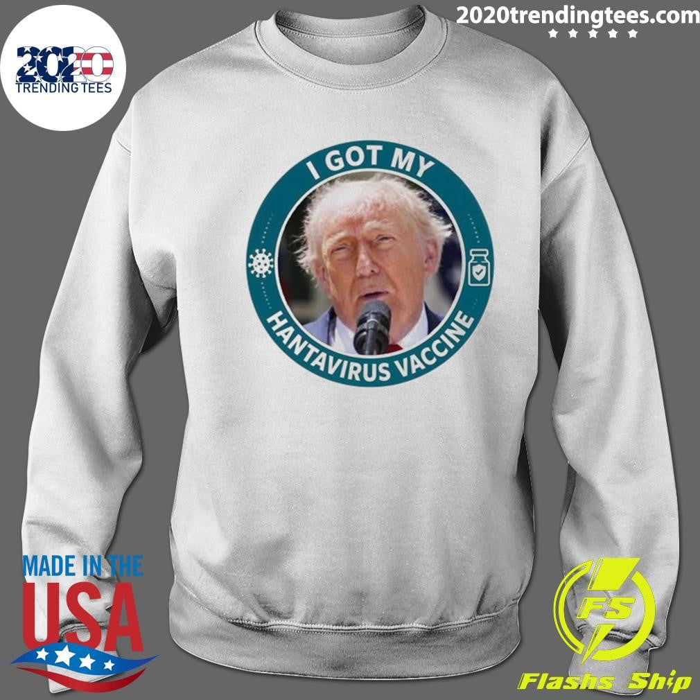 I Got My Hantavirus Vaccine Donald Trump Funny Shirt