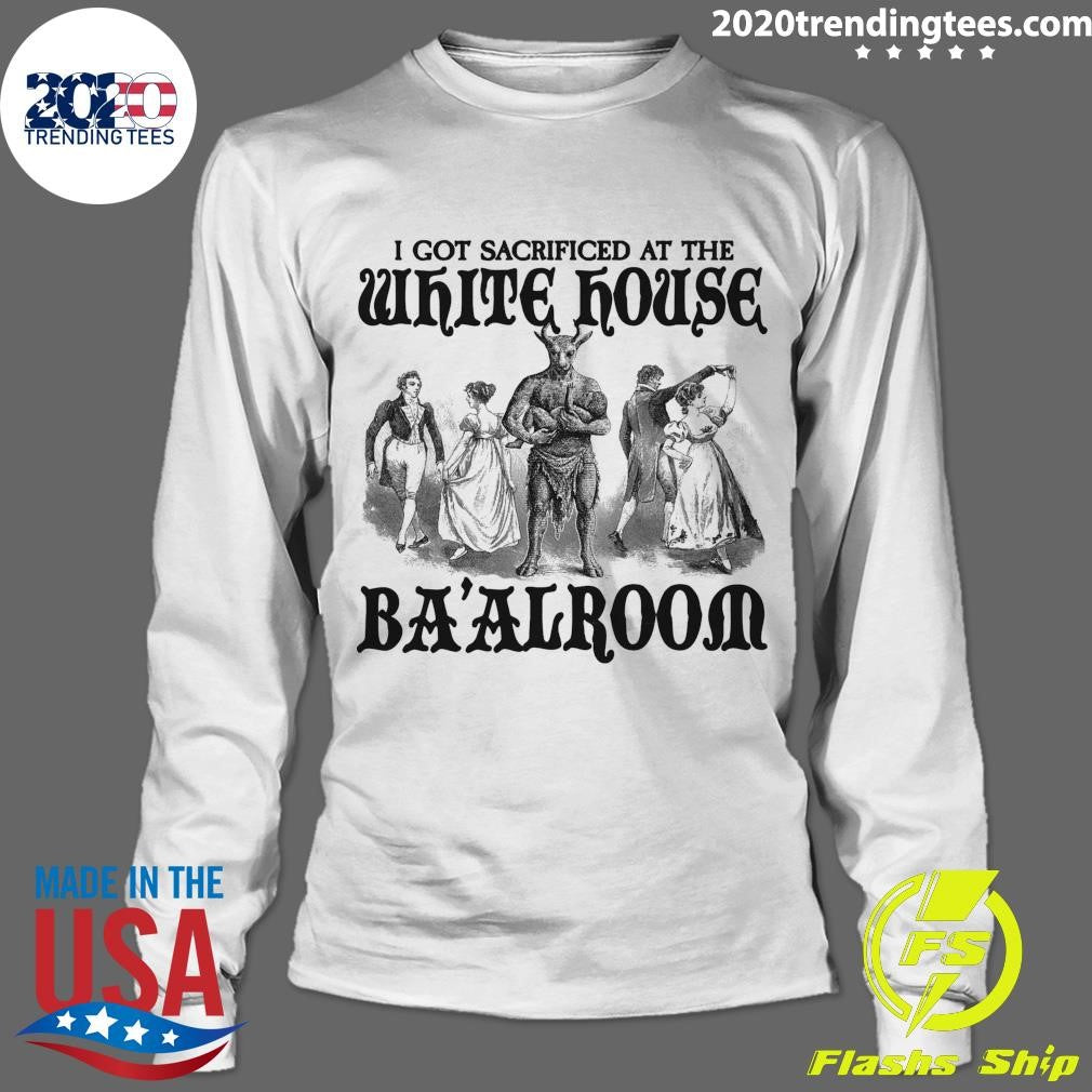 I Got Sacrificed At The White House Ba’alroom Shirt