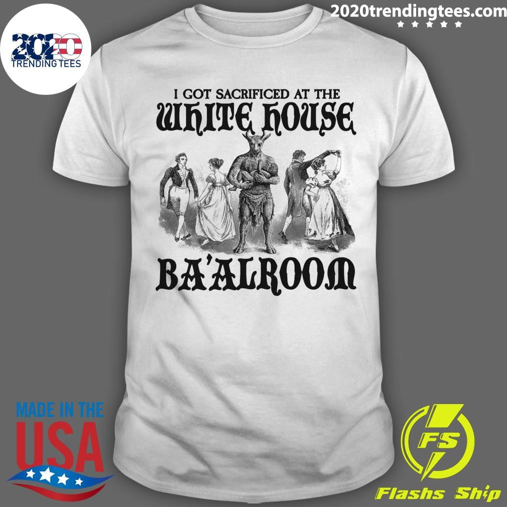 I Got Sacrificed At The White House Ba’alroom Shirt