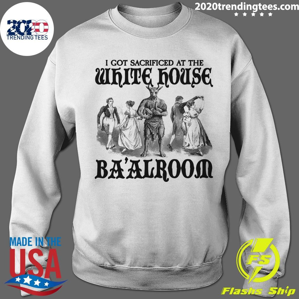 I Got Sacrificed At The White House Ba’alroom Shirt