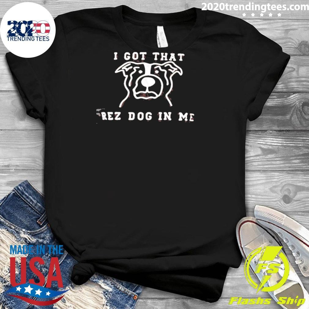 I Got That Rez Dog In Me Shirt