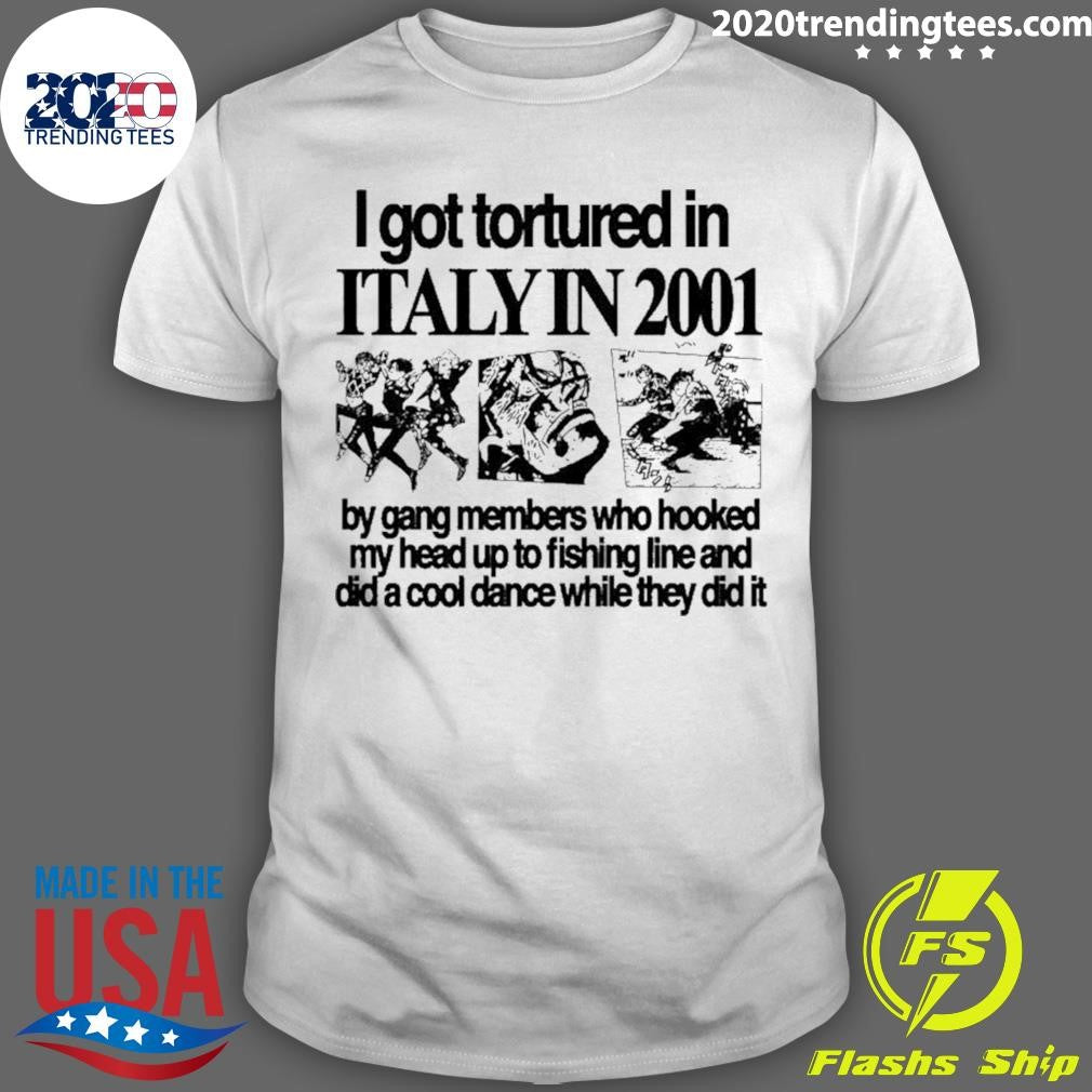 I Got Tortured In Italy In 2001 Shirt