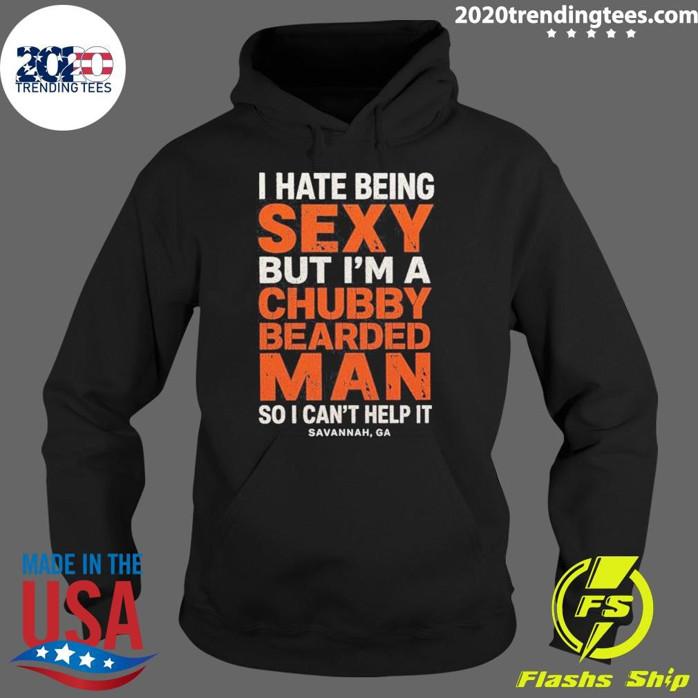 I Hate Being Sexy But I’m A Chubby Bearded Man So I Can’t Help It Savannah Ga Shirt