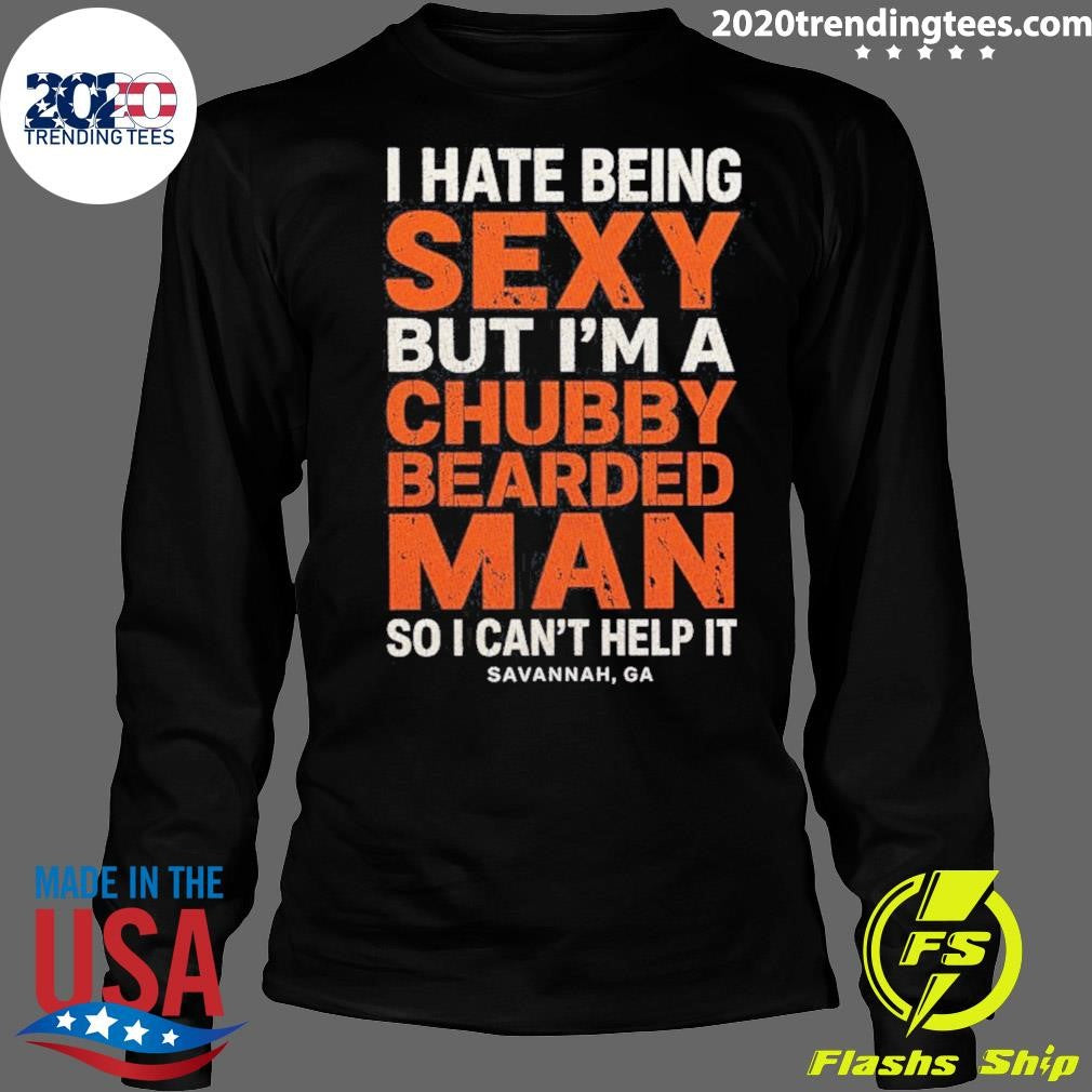 I Hate Being Sexy But I’m A Chubby Bearded Man So I Can’t Help It Savannah Ga Shirt