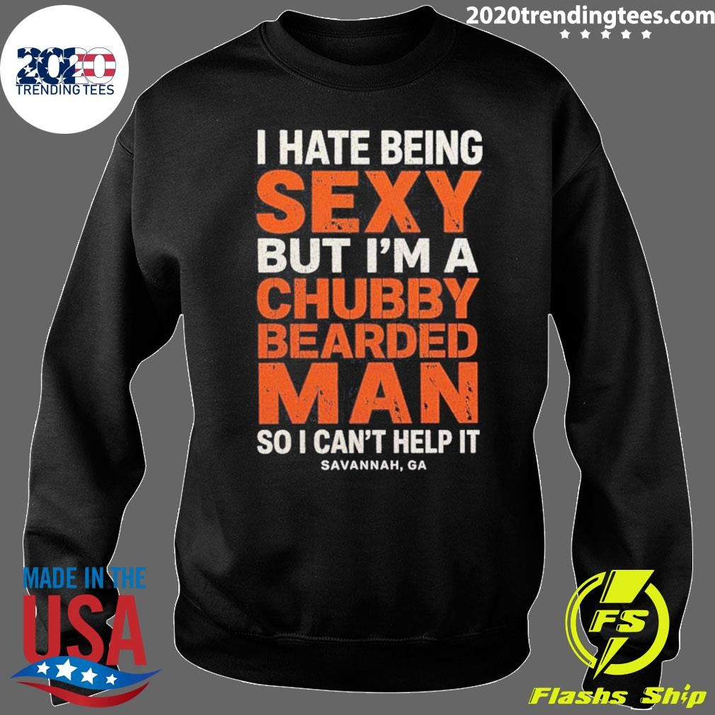 I Hate Being Sexy But I’m A Chubby Bearded Man So I Can’t Help It Savannah Ga Shirt