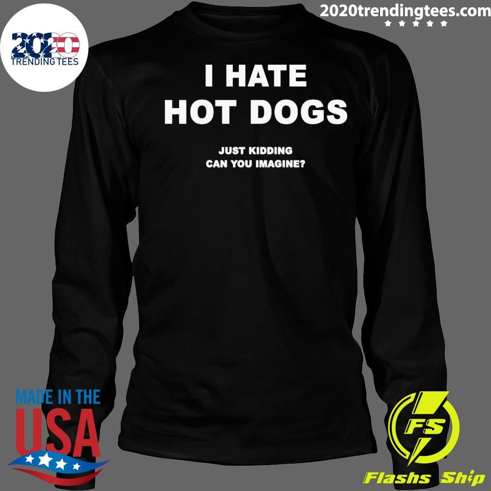 I Hate Hot Dogs Just Kidding Can You Imagine 2026 Tee Shirt