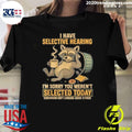 I Have Selective Hearing I’m Sorry You Weren’t Selected Today Tomorrow Isn’t Looking Good Either Shirt