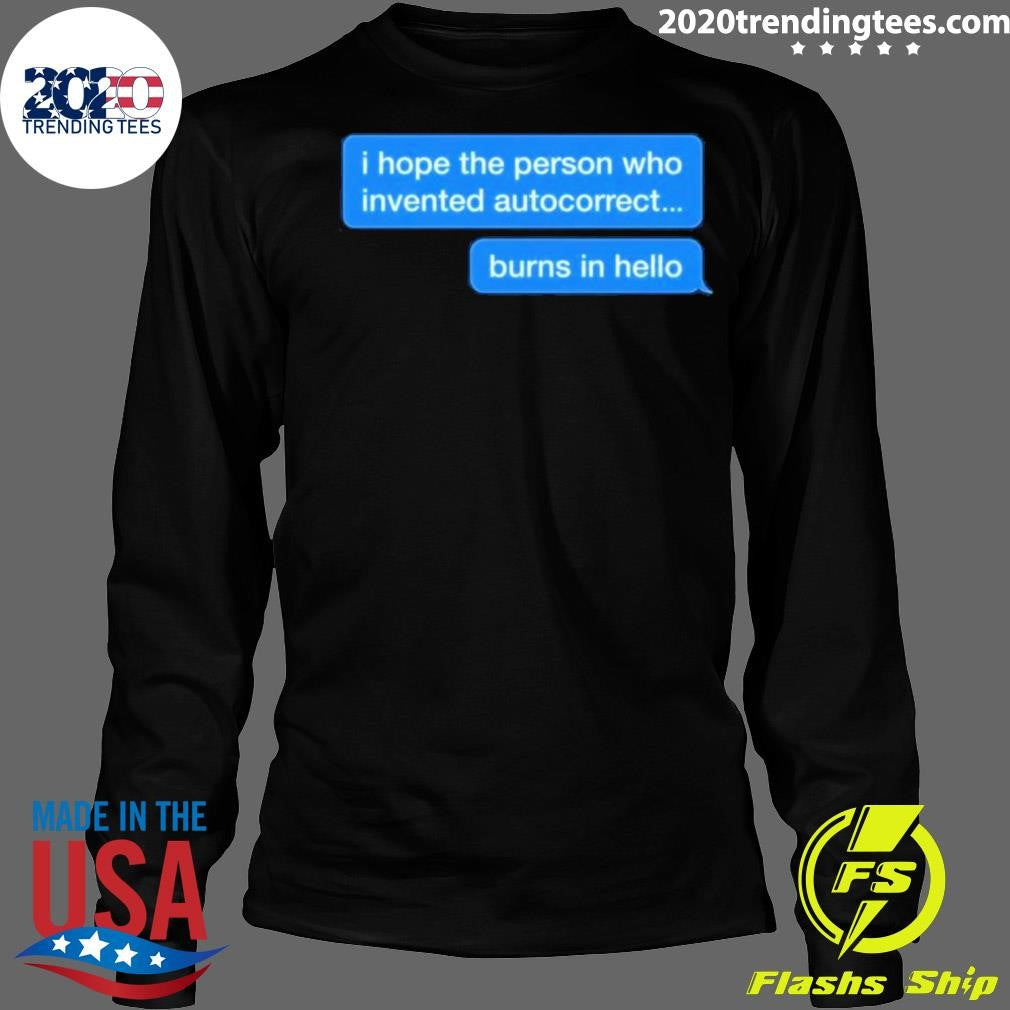 I Hope The Person Who Invented Autocorrect Burns In Hello Shirt