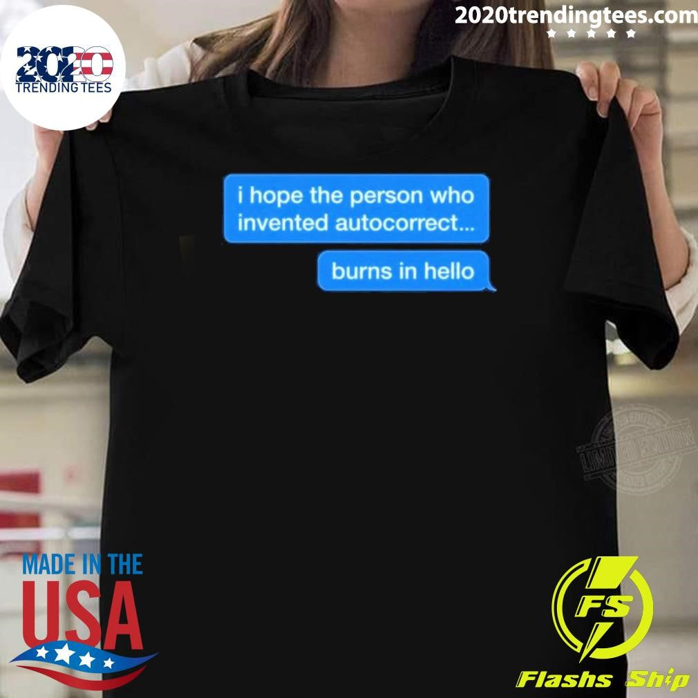 I Hope The Person Who Invented Autocorrect Burns In Hello Shirt