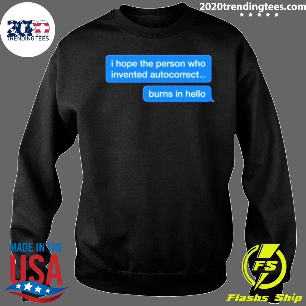 I Hope The Person Who Invented Autocorrect Burns In Hello Shirt