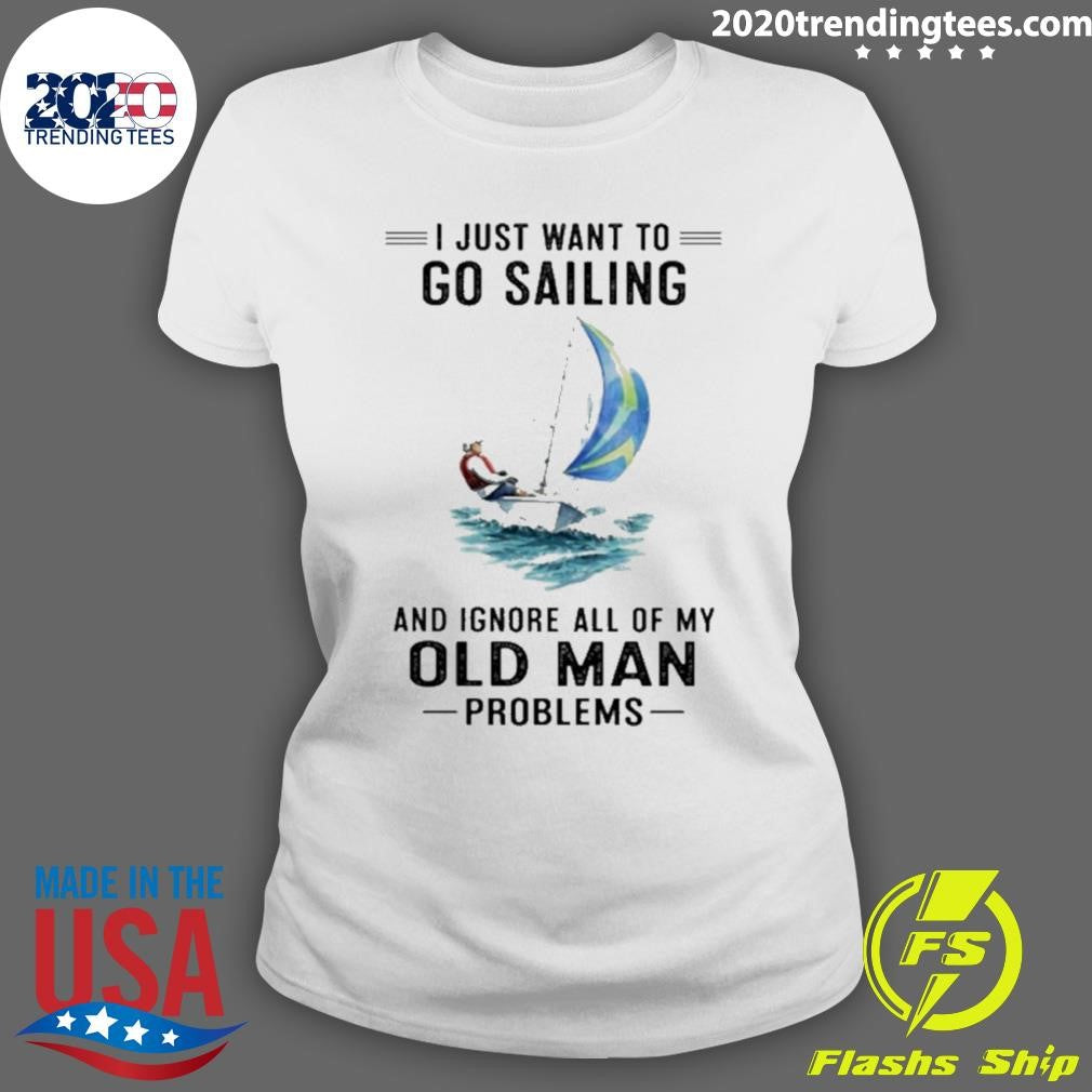 I Just Want To Go Sailing And Ignore All Of My Old Man Problems Shirt