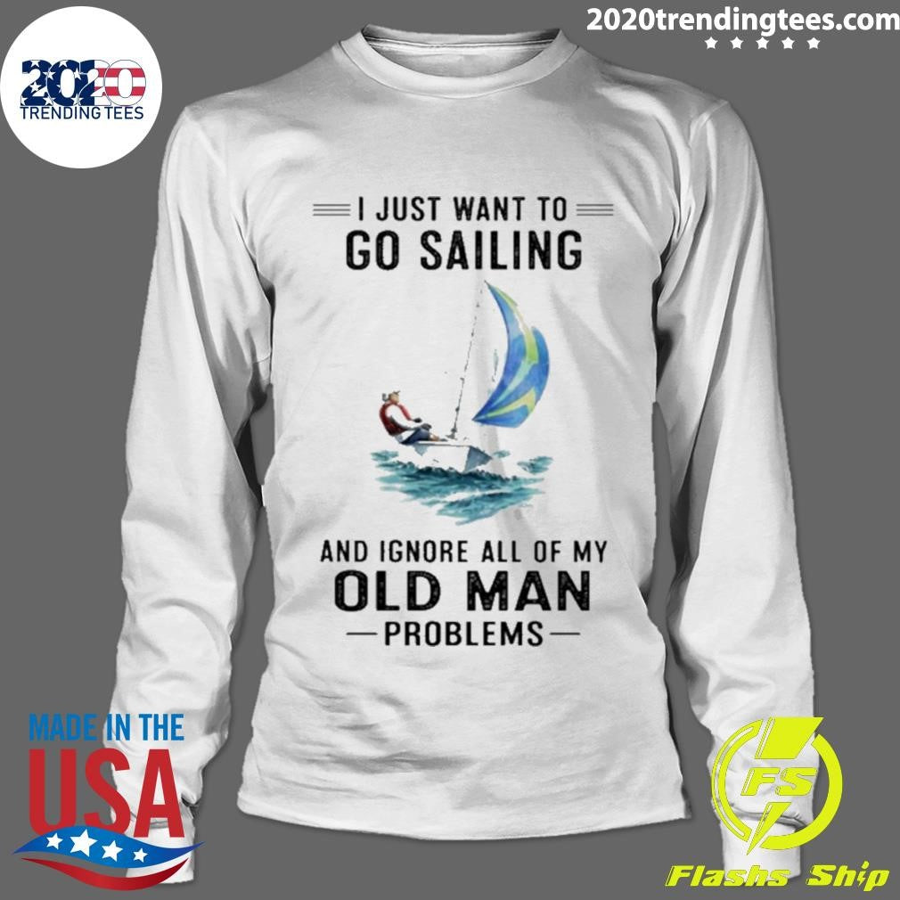 I Just Want To Go Sailing And Ignore All Of My Old Man Problems Shirt