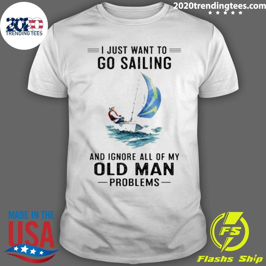 I Just Want To Go Sailing And Ignore All Of My Old Man Problems Shirt