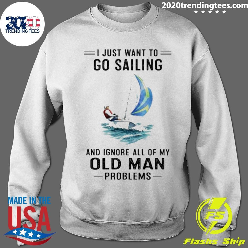 I Just Want To Go Sailing And Ignore All Of My Old Man Problems Shirt