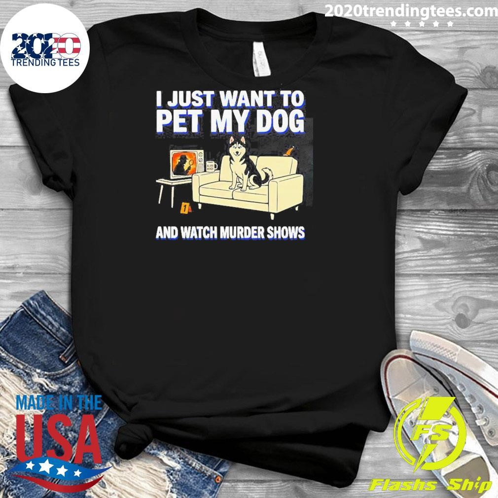 I Just Want To Pet My Dog And Watch Murder Shows Shirt