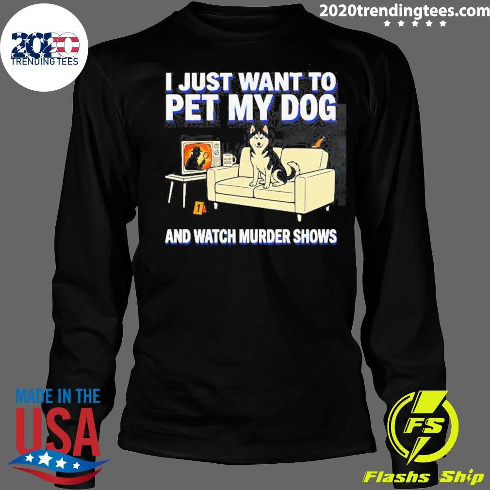 I Just Want To Pet My Dog And Watch Murder Shows Shirt