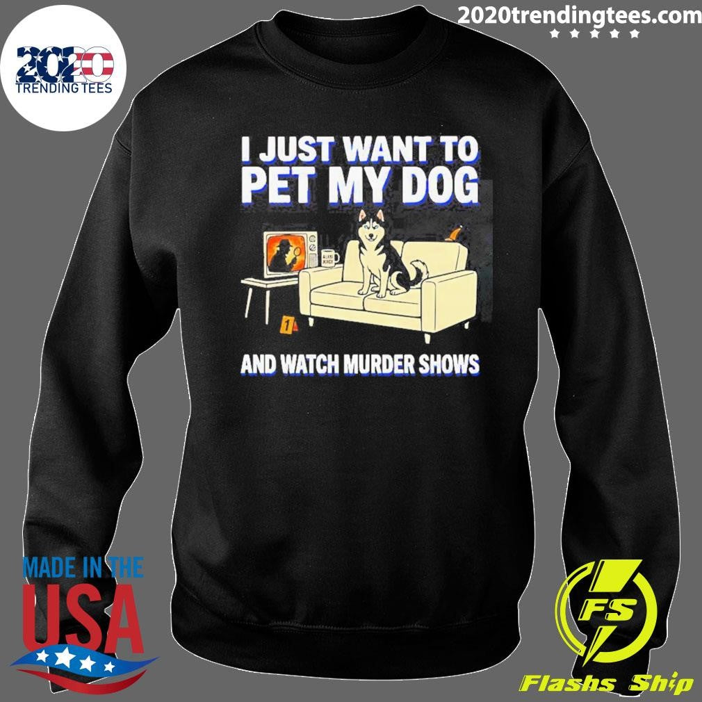 I Just Want To Pet My Dog And Watch Murder Shows Shirt