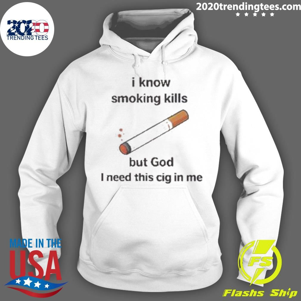 I Know Smoking Kills But God I Need This Cig In Me Shirt