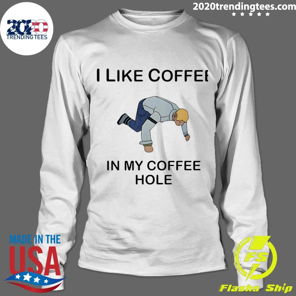 I Like Coffee In My Coffee Hole Shirt