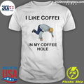 I Like Coffee In My Coffee Hole Shirt