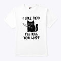 I Like You I’ll Kill You Last Cat T Shirt