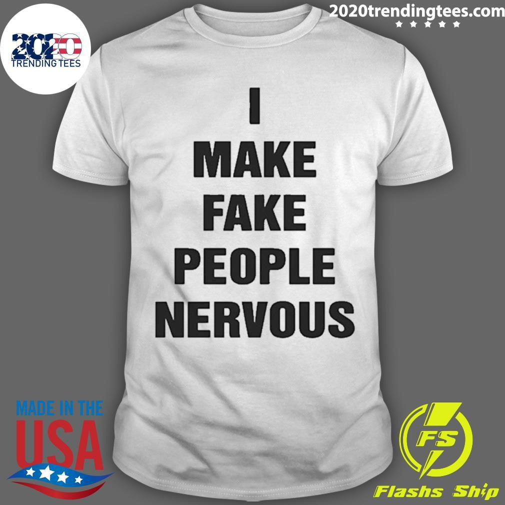 I Make Fake People Nervous Humor Shirt