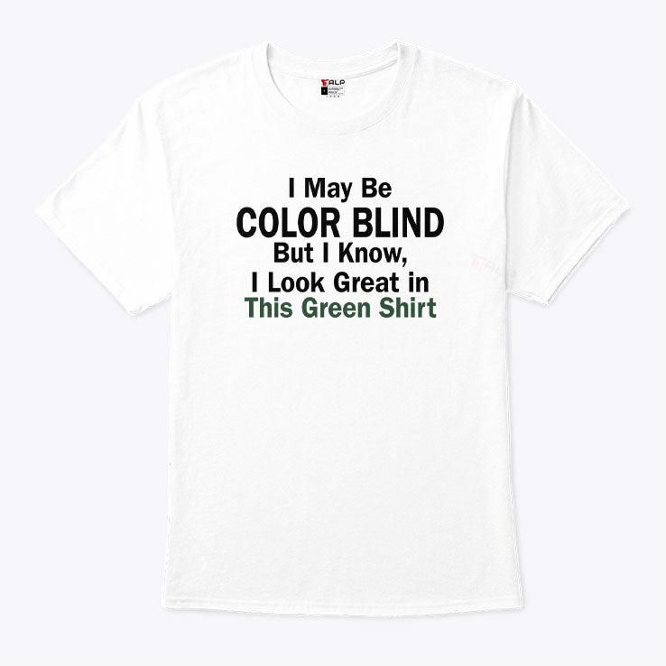 I May Be Color Blind But I Know I Look Green In This Green T Shirt