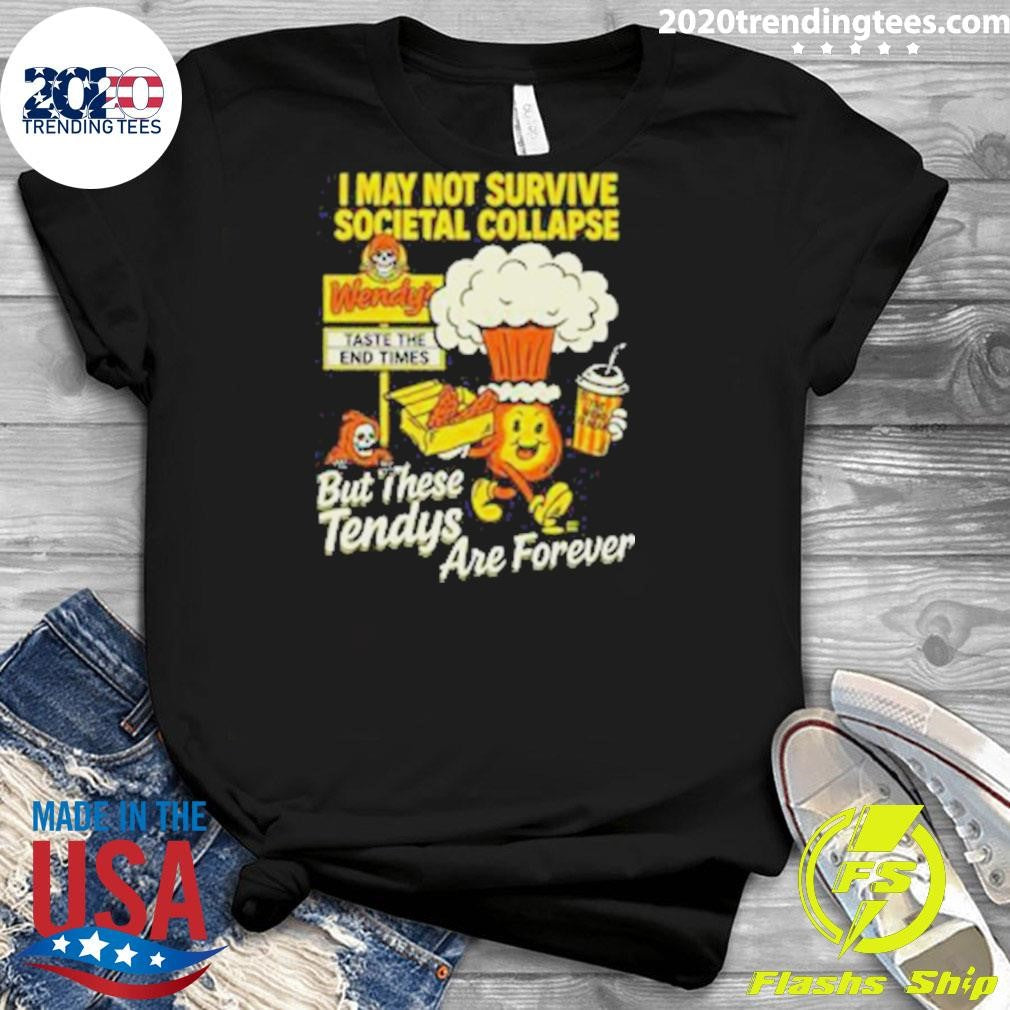 I May Not Survive The Societal Collapse But These Tendys Are Forever Wendy’s Times Shirt