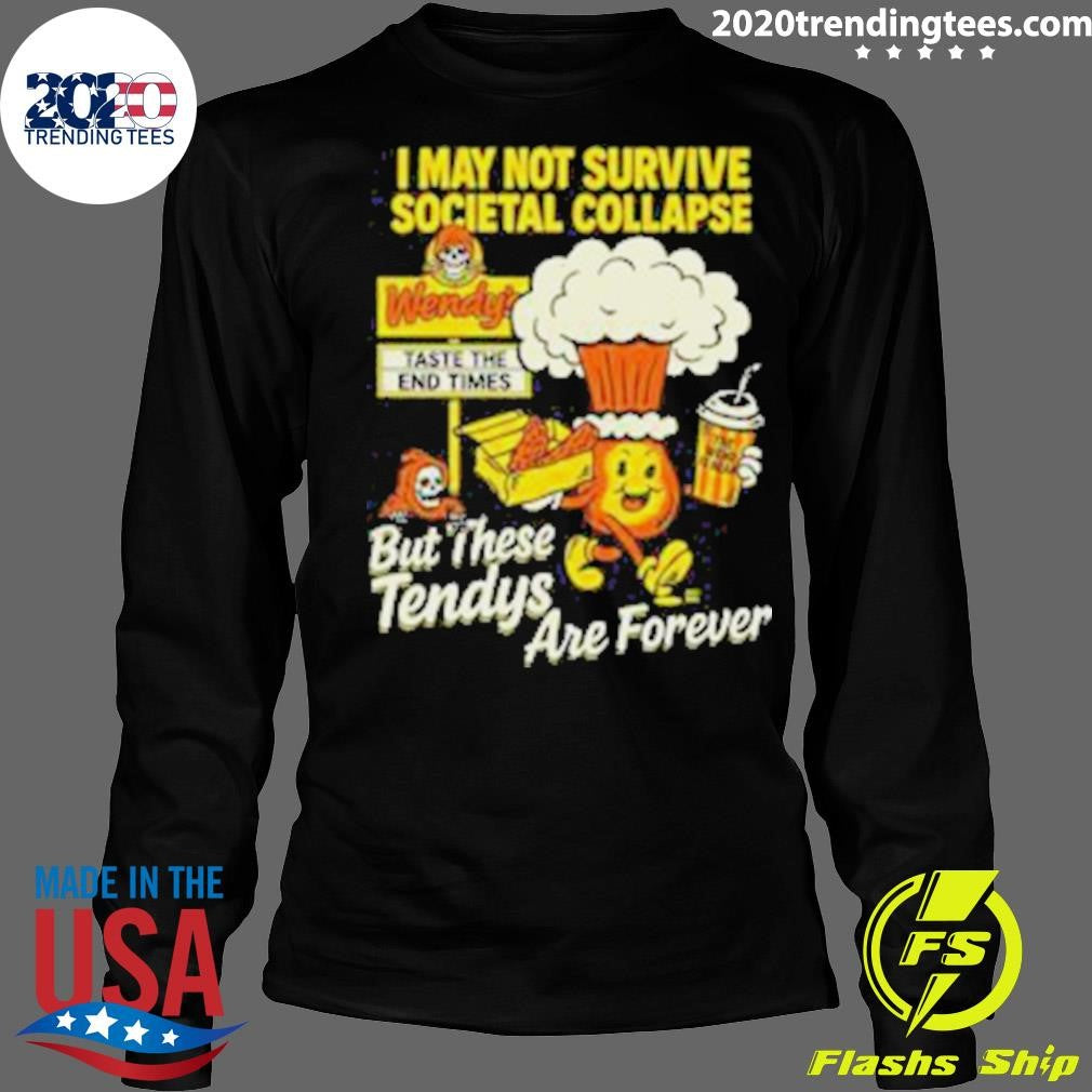 I May Not Survive The Societal Collapse But These Tendys Are Forever Wendy’s Times Shirt