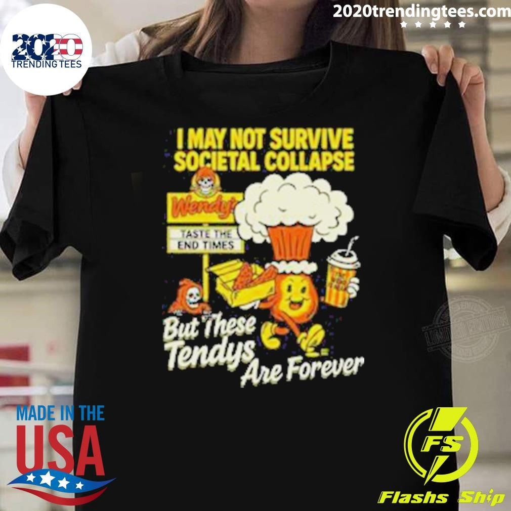 I May Not Survive The Societal Collapse But These Tendys Are Forever Wendy’s Times Shirt