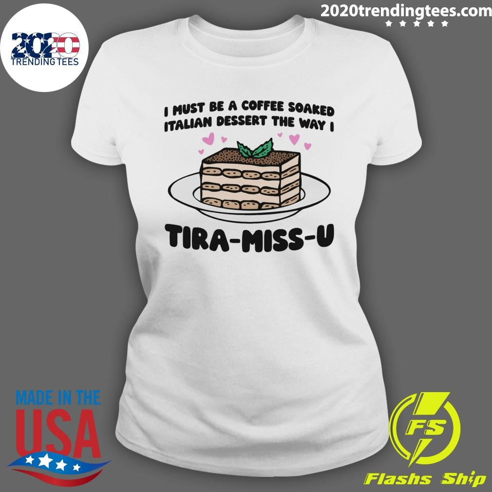 I Must Be A Coffee Soaked Italian Dessert The Way I Tira-Miss-U Shirt